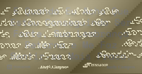 E Quando Eu Acho Que Estou Conseguindo Ser Forte, Sua Lembrança Retorna e Me Faz Sentir-se Mais Fraco.... Frase de Andy Campos.