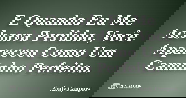 E Quando Eu Me Achava Perdido, Você Apareceu Como Um Caminho Perfeito.... Frase de Andy Campos.
