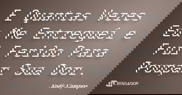E Quantas Vezes Eu Me Entreguei e Fui Ferido Para Poupar Sua Dor.... Frase de Andy Campos.