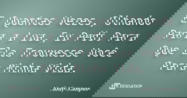 E Quantas Vezes, Olhando Para a Lua, Eu Pedi Para Que Ela Trouxesse Você Para Minha Vida.... Frase de Andy Campos.
