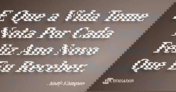 E Que a Vida Tome Nota Por Cada Feliz Ano Novo Que Eu Receber.... Frase de Andy Campos.
