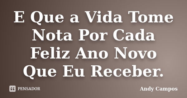 E Que a Vida Tome Nota Por Cada Feliz Ano Novo Que Eu Receber.... Frase de Andy Campos.