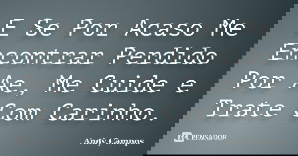 E Se Por Acaso Me Encontrar Perdido Por Ae, Me Cuide e Trate Com Carinho.... Frase de Andy Campos.