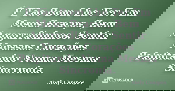 É Tão Bom Lhe Ter Em Meus Braços, Bem Agarradinhos. Sentir Nossos Corações Palpitando Numa Mesma Sincronia.... Frase de Andy Campos.