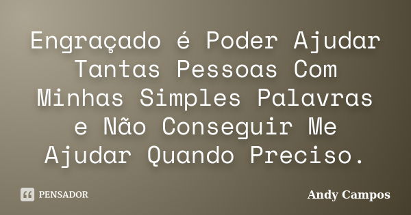 Engraçado é Poder Ajudar Tantas Pessoas Com Minhas Simples Palavras e Não Conseguir Me Ajudar Quando Preciso.... Frase de Andy Campos.