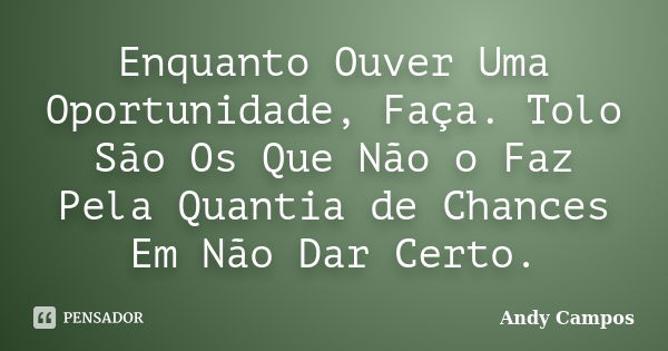 Enquanto Ouver Uma Oportunidade, Faça. Tolo São Os Que Não o Faz Pela Quantia de Chances Em Não Dar Certo.... Frase de Andy Campos.