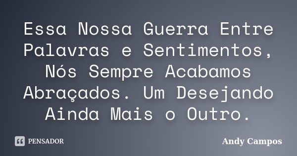 Essa Nossa Guerra Entre Palavras e Sentimentos, Nós Sempre Acabamos Abraçados. Um Desejando Ainda Mais o Outro.... Frase de Andy Campos.