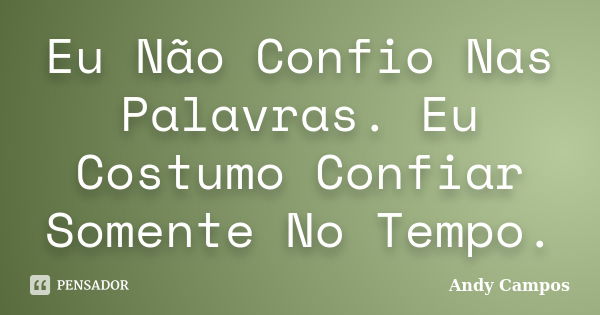 Eu Não Confio Nas Palavras. Eu Costumo Confiar Somente No Tempo.... Frase de Andy Campos.