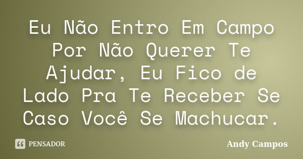 Eu Não Entro Em Campo Por Não Querer Te Ajudar, Eu Fico de Lado Pra Te Receber Se Caso Você Se Machucar.... Frase de Andy Campos.