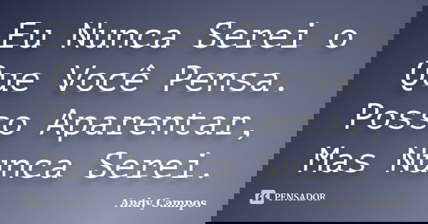 Eu Nunca Serei o Que Você Pensa. Posso Aparentar, Mas Nunca Serei.... Frase de Andy Campos.