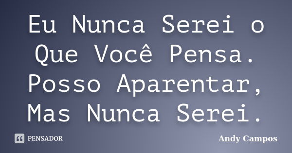 Eu Nunca Serei o Que Você Pensa. Posso Aparentar, Mas Nunca Serei.... Frase de Andy Campos.