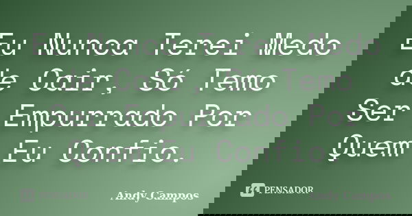 Eu Nunca Terei Medo de Cair, Só Temo Ser Empurrado Por Quem Eu Confio.... Frase de Andy Campos.