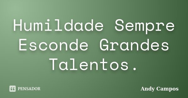 Humildade Sempre Esconde Grandes Talentos.... Frase de Andy Campos.
