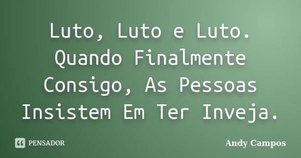 Luto, Luto e Luto. Quando Finalmente Consigo, As Pessoas Insistem Em Ter Inveja.... Frase de Andy Campos.