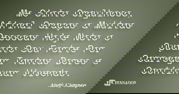 Me Sinto Orgulhoso, Afinal Graças a Muitas Pessoas Hoje Noto o Quanto Sou Forte Por Carregar Tantas Dores e Continuar Vivendo.... Frase de Andy Campos.