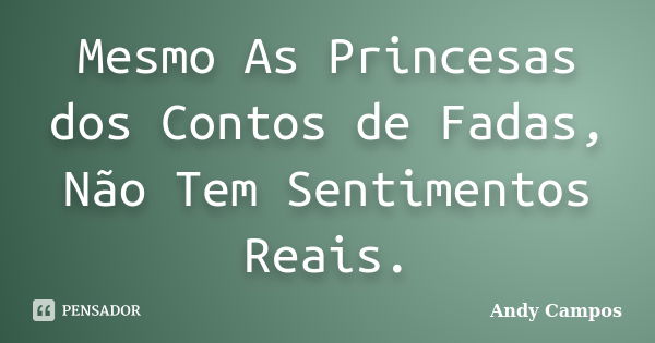 Mesmo As Princesas dos Contos de Fadas, Não Tem Sentimentos Reais.... Frase de Andy Campos.