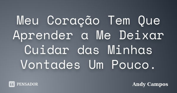 Meu Coração Tem Que Aprender a Me Deixar Cuidar das Minhas Vontades Um Pouco.... Frase de Andy Campos.