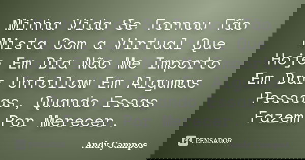 Minha Vida Se Tornou Tão Mista Com a Virtual Que Hoje Em Dia Não Me Importo Em Dar Unfollow Em Algumas Pessoas, Quando Essas Fazem Por Merecer.... Frase de Andy Campos.