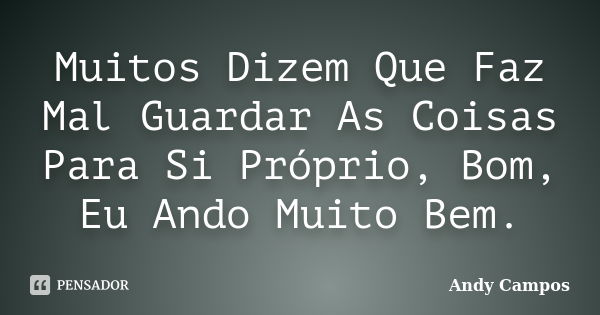 Muitos Dizem Que Faz Mal Guardar As Coisas Para Si Próprio, Bom, Eu Ando Muito Bem.... Frase de Andy Campos.