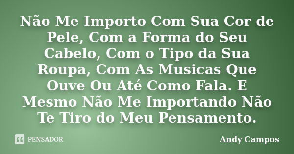 Não Me Importo Com Sua Cor de Pele, Com a Forma do Seu Cabelo, Com o Tipo da Sua Roupa, Com As Musicas Que Ouve Ou Até Como Fala. E Mesmo Não Me Importando Não ... Frase de Andy Campos.