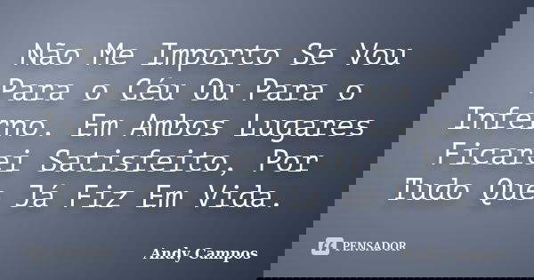 Não Me Importo Se Vou Para o Céu Ou Para o Inferno. Em Ambos Lugares Ficarei Satisfeito, Por Tudo Que Já Fiz Em Vida.... Frase de Andy Campos.
