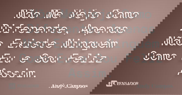 Não Me Vejo Como Diferente, Apenas Não Existe Ninguém Como Eu e Sou Feliz Assim.... Frase de Andy Campos.