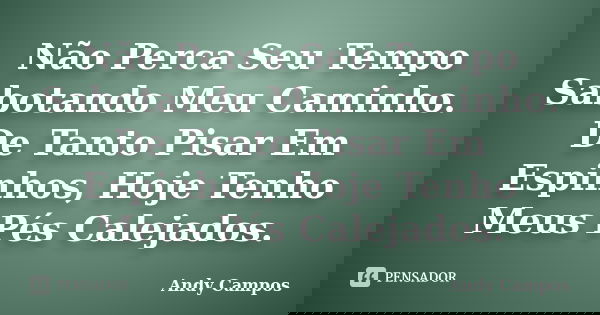 Não Perca Seu Tempo Sabotando Meu Caminho. De Tanto Pisar Em Espinhos, Hoje Tenho Meus Pés Calejados.... Frase de Andy Campos.