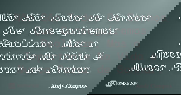Não São Todos Os Sonhos Que Conseguiremos Realizar, Mas o Importante Na Vida é Nunca Parar de Sonhar.... Frase de Andy Campos.