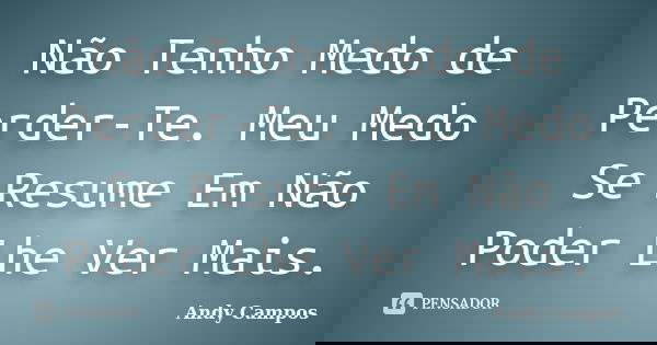 Não Tenho Medo de Perder-Te. Meu Medo Se Resume Em Não Poder Lhe Ver Mais.... Frase de Andy Campos.