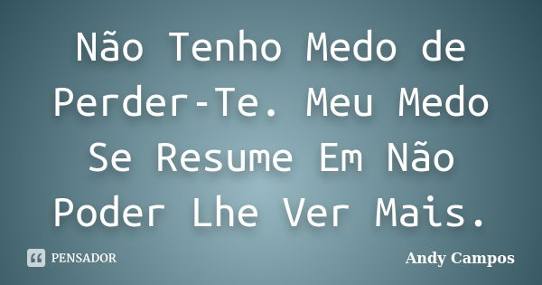 Não Tenho Medo de Perder-Te. Meu Medo Se Resume Em Não Poder Lhe Ver Mais.... Frase de Andy Campos.