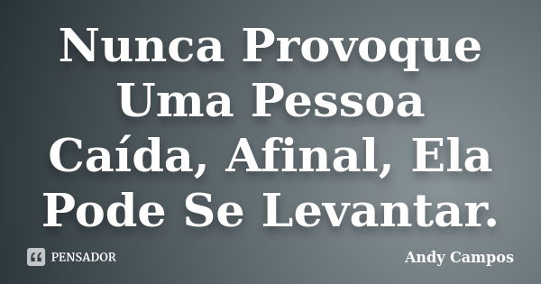 Nunca Provoque Uma Pessoa Caída, Afinal, Ela Pode Se Levantar.... Frase de Andy Campos.