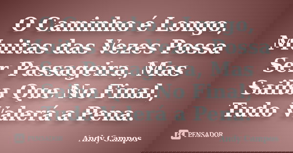 O Caminho é Longo, Muitas das Vezes Possa Ser Passageira, Mas Saiba Que No Final, Tudo Valerá a Pena.... Frase de Andy Campos.