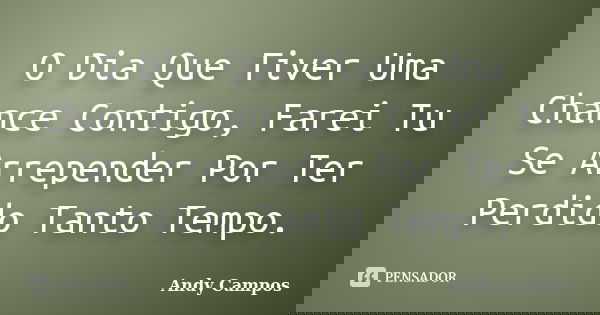 O Dia Que Tiver Uma Chance Contigo, Farei Tu Se Arrepender Por Ter Perdido Tanto Tempo.... Frase de Andy Campos.