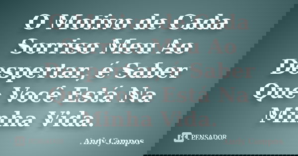 O Motivo de Cada Sorriso Meu Ao Despertar, é Saber Que Você Está Na Minha Vida.... Frase de Andy Campos.