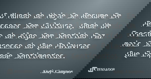O Mundo de Hoje Se Resume Em Pessoas Sem Cultura, Onde Um Trecho de Algo Sem Sentido Faz mais Sucesso do Que Palavras Que Expõe Sentimentos.... Frase de Andy Campos.