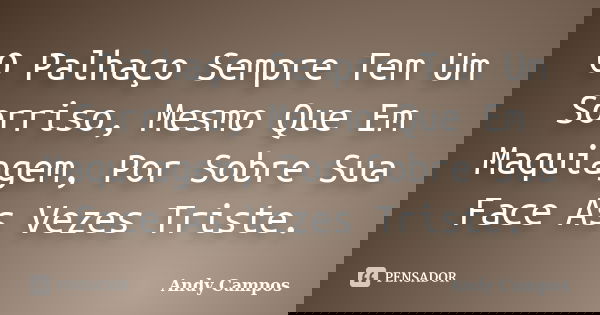 O Palhaço Sempre Tem Um Sorriso, Mesmo Que Em Maquiagem, Por Sobre Sua Face As Vezes Triste.... Frase de Andy Campos.
