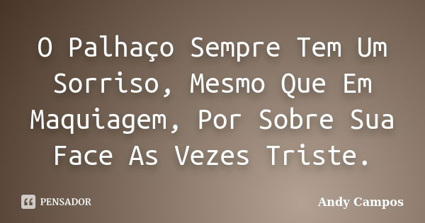 O Palhaço Sempre Tem Um Sorriso, Mesmo Que Em Maquiagem, Por Sobre Sua Face As Vezes Triste.... Frase de Andy Campos.