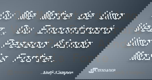 Ou Me Mate de Uma Vez, Ou Encontrará Uma Pessoa Ainda Mais Forte.... Frase de Andy Campos.