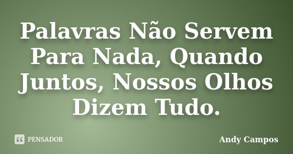 Palavras Não Servem Para Nada, Quando Juntos, Nossos Olhos Dizem Tudo.... Frase de Andy Campos.