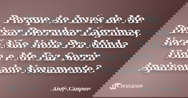 Porque Ao Invés de Me Deixar Derrubar Lágrimas, Você Não Volta Pra Minha Vida e Me Faz Sorrir Apaixonado Novamente?... Frase de Andy Campos.