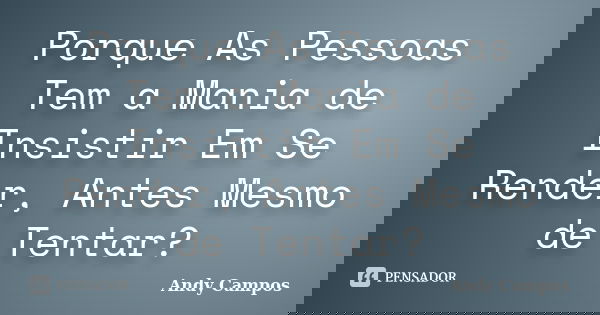 Porque As Pessoas Tem a Mania de Insistir Em Se Render, Antes Mesmo de Tentar?... Frase de Andy Campos.