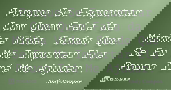 Porque Se Esquentar Com Quem Fala da Minha Vida, Sendo Que Se Eu Me Importar Ela Pouco Irá Me Ajudar.... Frase de Andy Campos.