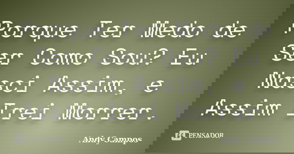 Porque Ter Medo de Ser Como Sou? Eu Nasci Assim, e Assim Irei Morrer.... Frase de Andy Campos.