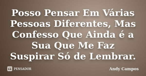 Posso Pensar Em Várias Pessoas Diferentes, Mas Confesso Que Ainda é a Sua Que Me Faz Suspirar Só de Lembrar.... Frase de Andy Campos.