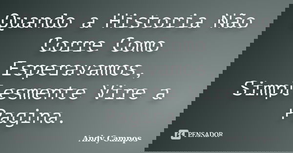 Quando a Historia Não Corre Como Esperavamos, Simplesmente Vire a Pagina.... Frase de Andy Campos.