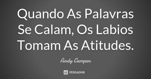 Quando As Palavras Se Calam, Os Labios Tomam As Atitudes.... Frase de Andy Campos.