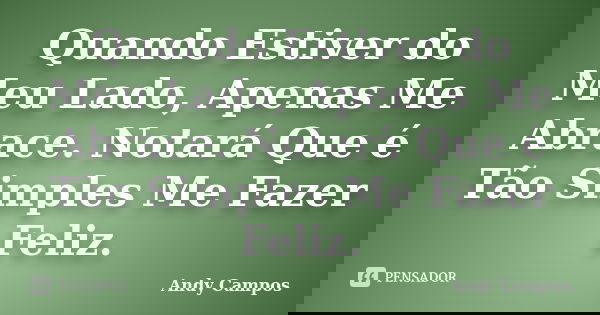 Quando Estiver do Meu Lado, Apenas Me Abrace. Notará Que é Tão Simples Me Fazer Feliz.... Frase de Andy Campos.