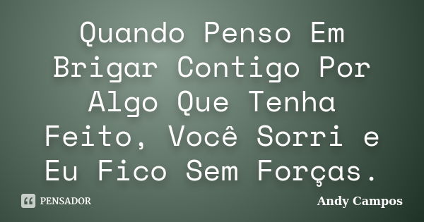 Quando Penso Em Brigar Contigo Por Algo Que Tenha Feito, Você Sorri e Eu Fico Sem Forças.... Frase de Andy Campos.