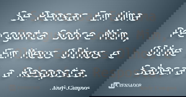 Se Pensar Em Uma Pergunta Sobre Mim, Olhe Em Meus Olhos e Saberá a Resposta.... Frase de Andy Campos.