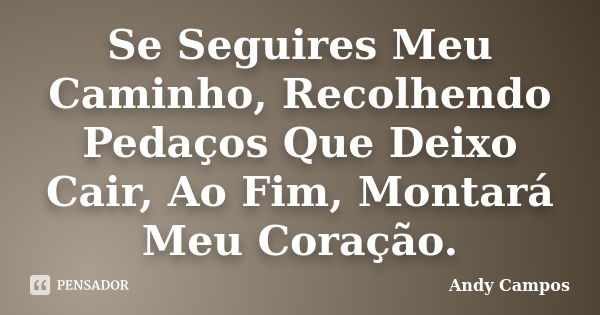 Se Seguires Meu Caminho, Recolhendo Pedaços Que Deixo Cair, Ao Fim, Montará Meu Coração.... Frase de Andy Campos.